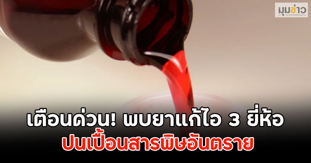 เตือนด่วน! พบยาแก้ไอ 3 ยี่ห้อ ปนเปื้อนสารพิษอันตราย