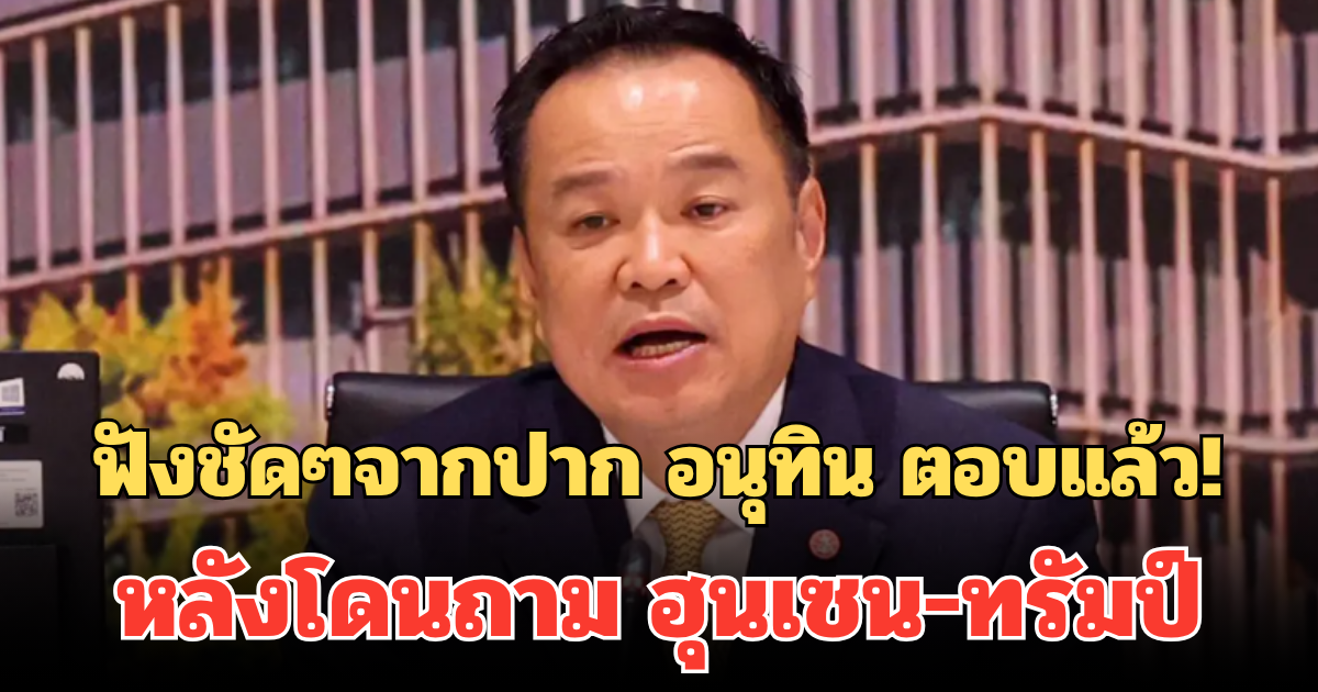 ฟังชัดๆจากปาก อนุทิน ตอบแล้ว! หลังโดนถาม ฮุนเซน-ทรัมป์ มาร่วมประชุมลงนามสันติภาพ