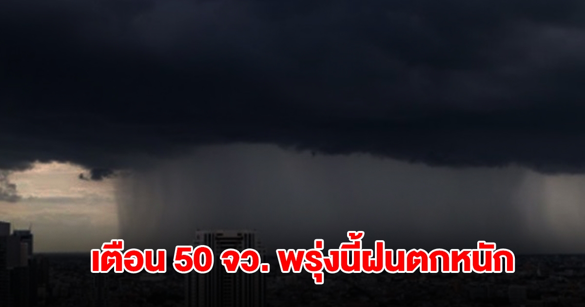 เปิดรายชื่อ 50 จังหวัด พรุ่งนี้ฝนตกหนัก