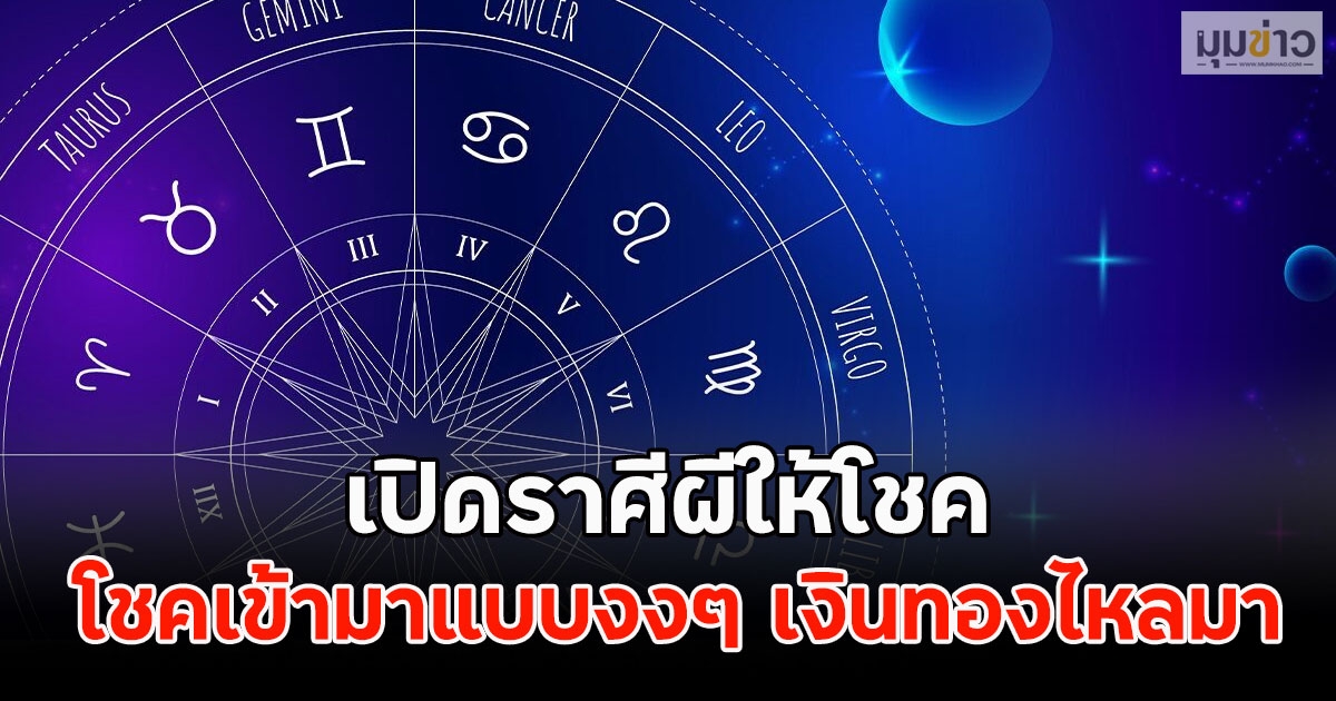 เปิดราศีผีให้โชค โชคเข้ามาแบบงงๆ เงินทองไหลมา
