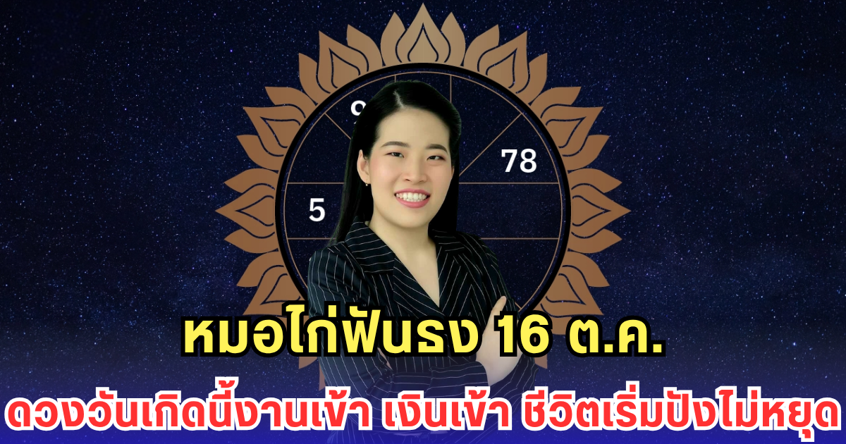 หมอไก่ฟันธง 16 ต.ค. ดวงวันเกิดนี้งานเข้า เงินเข้า ชีวิตเริ่มปังไม่หยุด