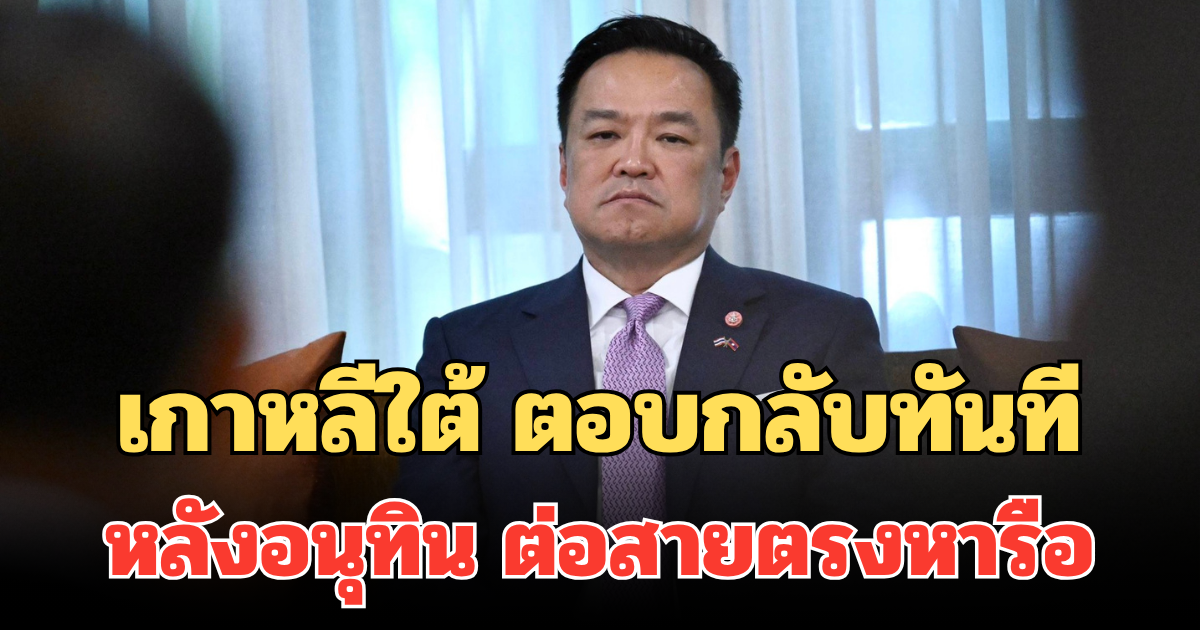 เกาหลีใต้ ตอบกลับทันที หลังอนุทิน ต่อสายตรงจากลาว หารือแก้ปัญหาสแกมเมอร์ ในกัมพูชา