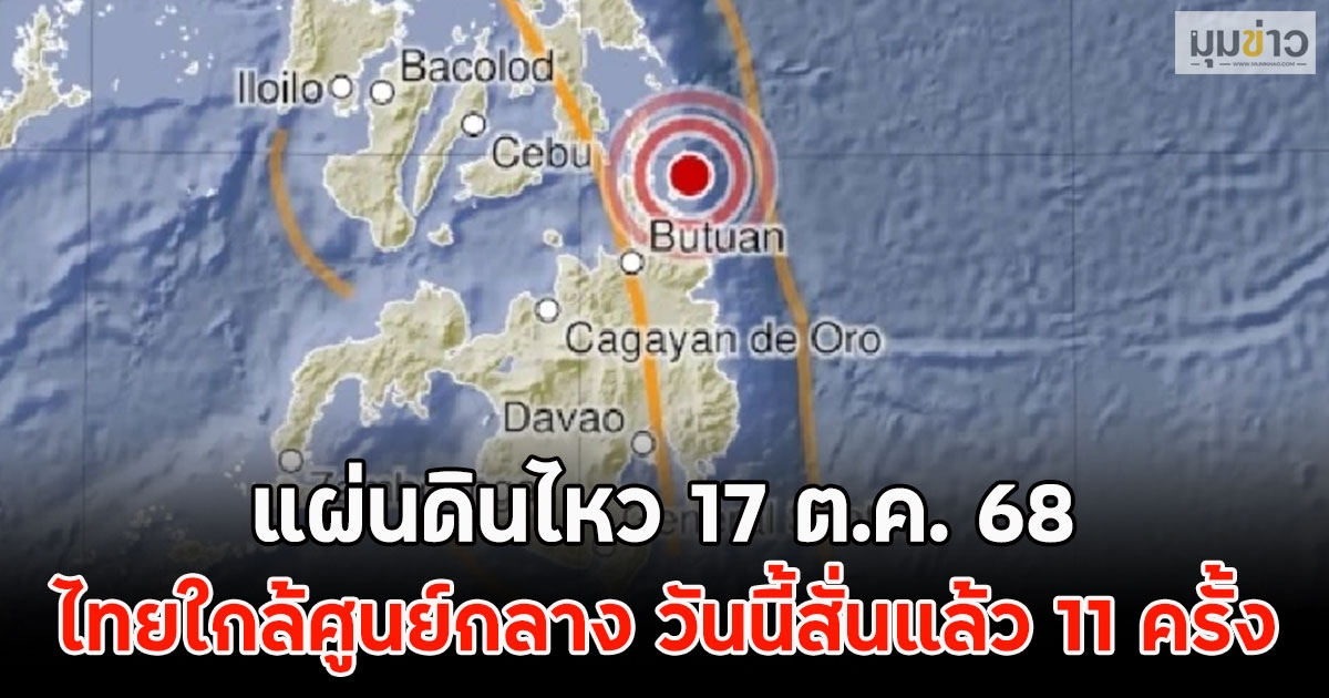 แผ่นดินไหว 17 ต.ค. 68 ไทยใกล้ศูนย์กลาง วันนี้สั่นแล้ว 11 ครั้ง