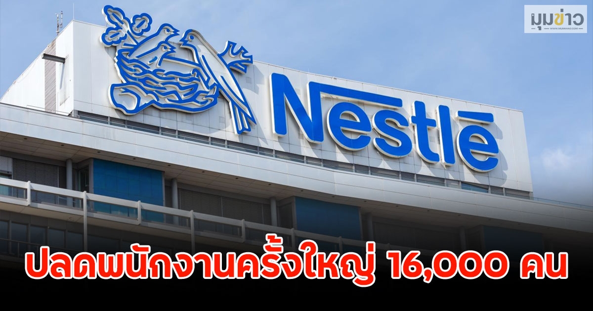 ด่วน! เนสท์เล่ ปลดพนักงานครั้งใหญ่ 16,000 คน