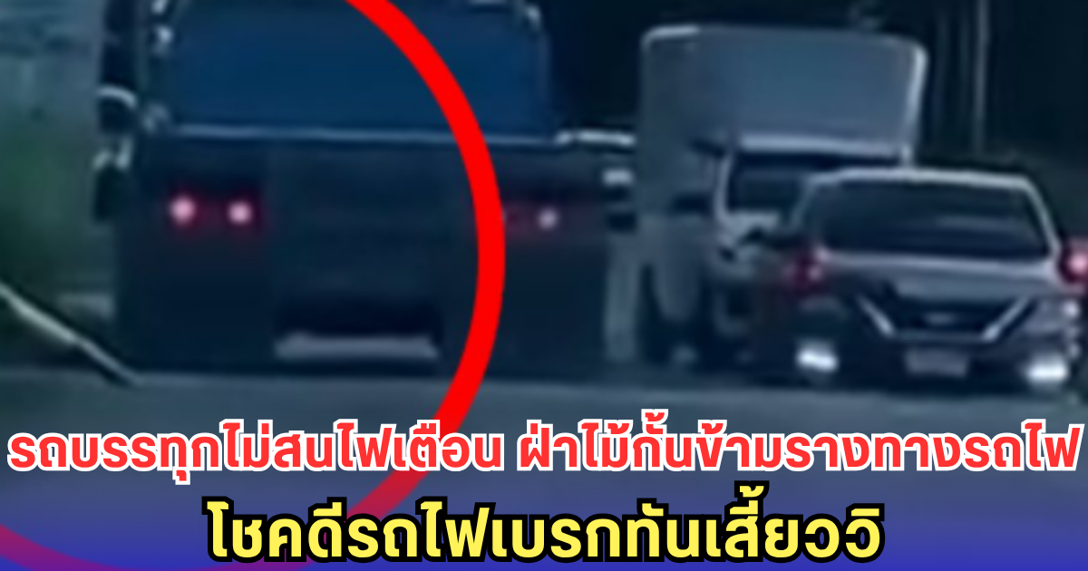 รถบรรทุกไม่สนไฟเตือน ฝ่าไม้กั้นข้ามรางทางรถไฟ โชคดีรถไฟเบรกทันเสี้ยววิ