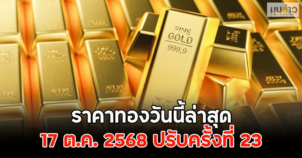 ราคาทองวันนี้ล่าสุด 17 ต.ค. 2568 ปรับครั้งที่ 23