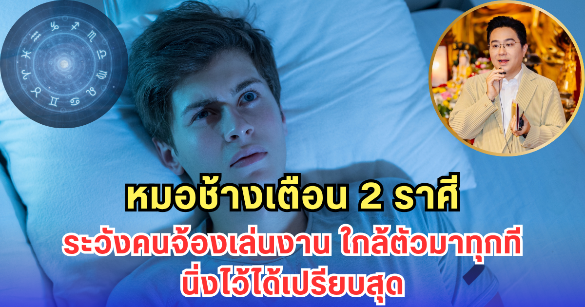 หมอช้างเตือน 2 ราศีระวังคนจ้องเล่นงาน ใกล้ตัวมาทุกที นิ่งไว้ได้เปรียบสุด