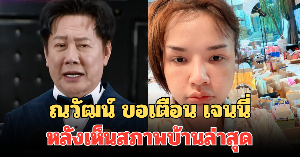 ณวัฒน์ ขอเตือน เจนนี่ หลังเห็นสภาพบ้านล่าสุด แทบดูไม่ได้