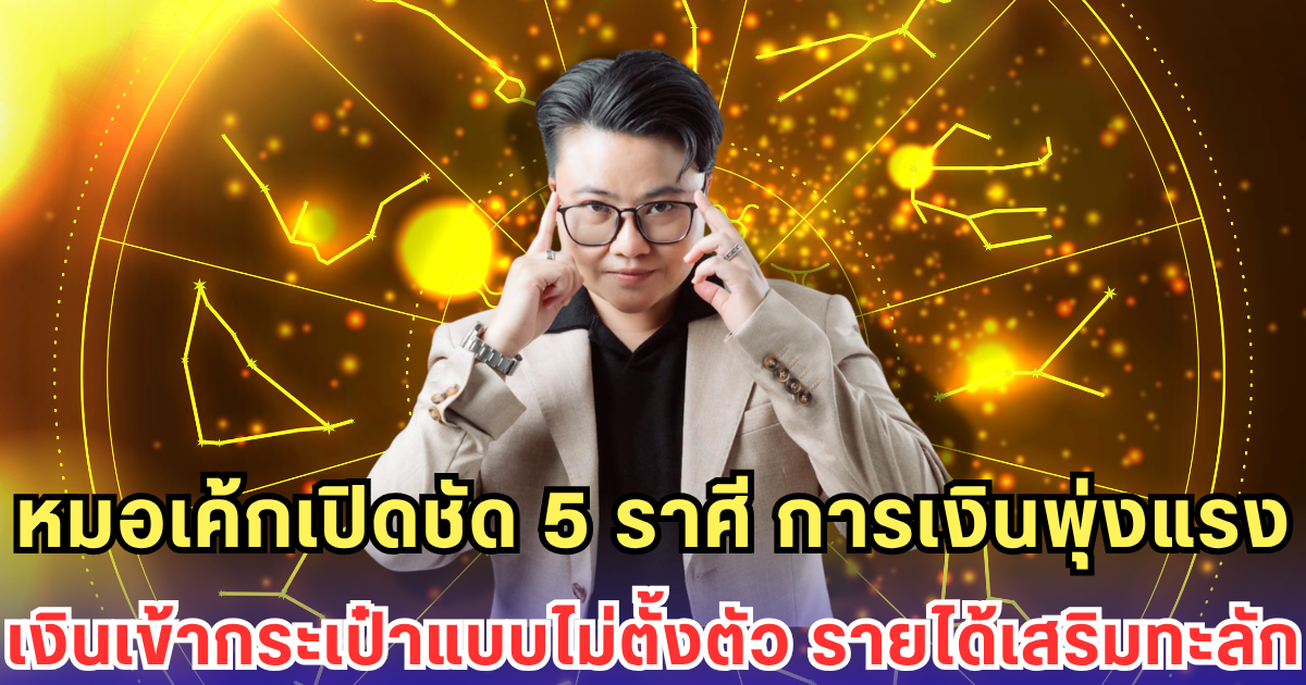 หมอเค้กเปิดชัด 5 ราศีการเงินพุ่งแรง เงินเข้ากระเป๋าแบบไม่ตั้งตัว รายได้เสริมทะลัก