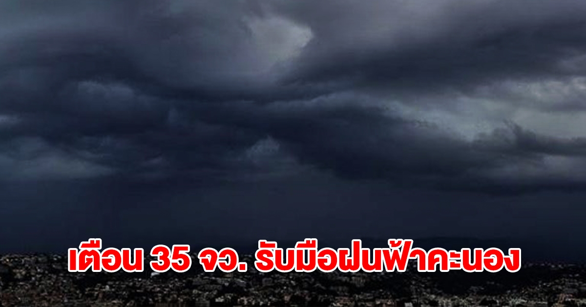 กรมอุตุฯ เปิดรายชื่อ 35 จังหวัด เจอฝนฟ้าคะนอง กทม.ไม่รอด โดนด้วย