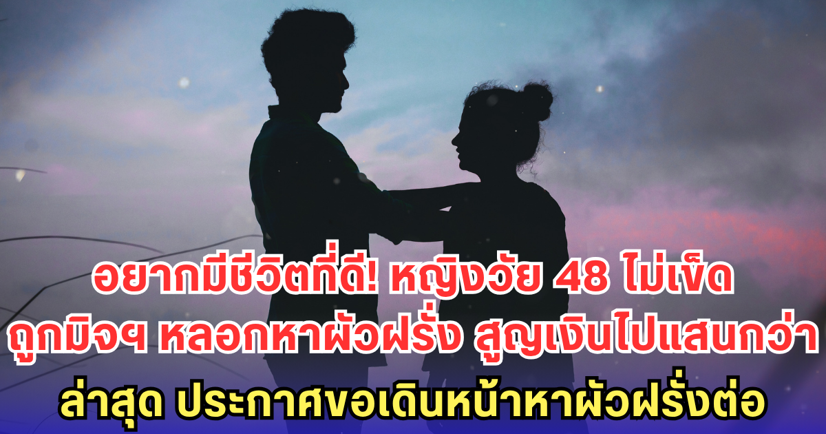 อยากมีชีวิตที่ดี! หญิงวัย 48 ไม่เข็ด ถูกมิจฯ หลอกหาผัวฝรั่ง สูญเงินไปแสนกว่า ล่าสุด ประกาศขอเดินหน้าหาผัวฝรั่งต่อ