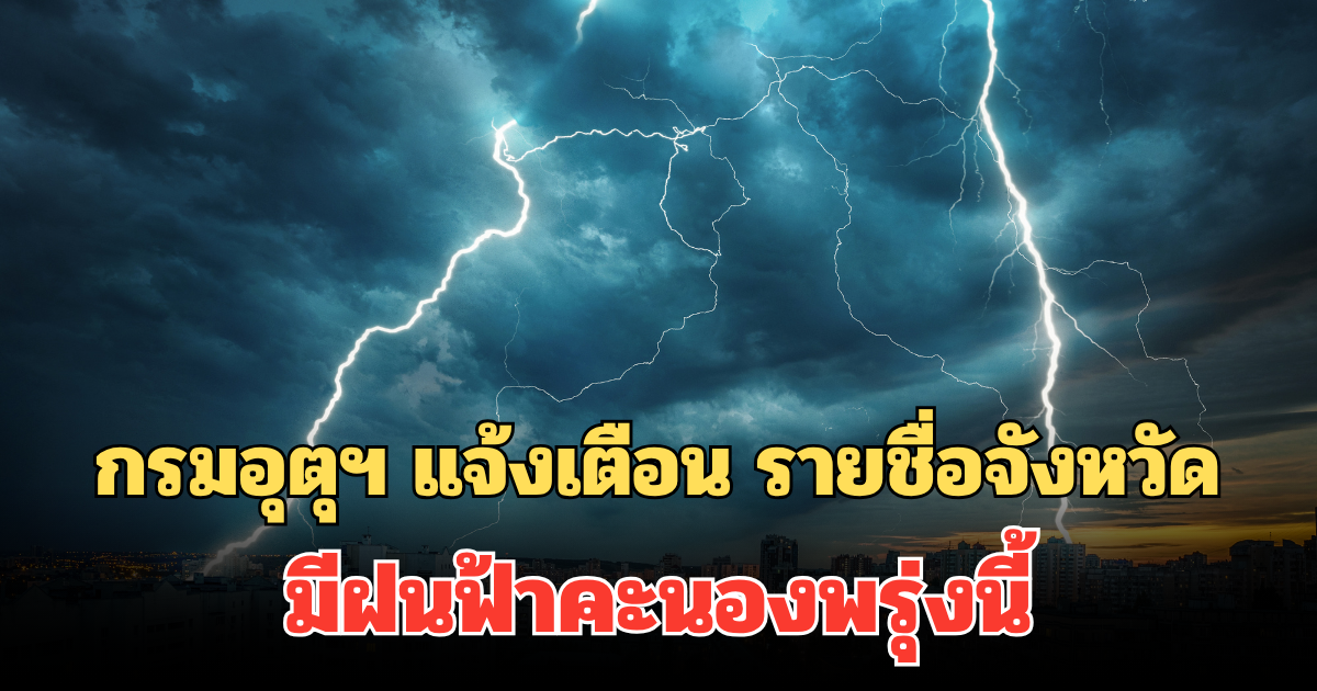 ประกาศแล้ว! กรมอุตุฯ แจ้งเตือน รายชื่อจังหวัด มีฝนฟ้าคะนองพรุ่งนี้