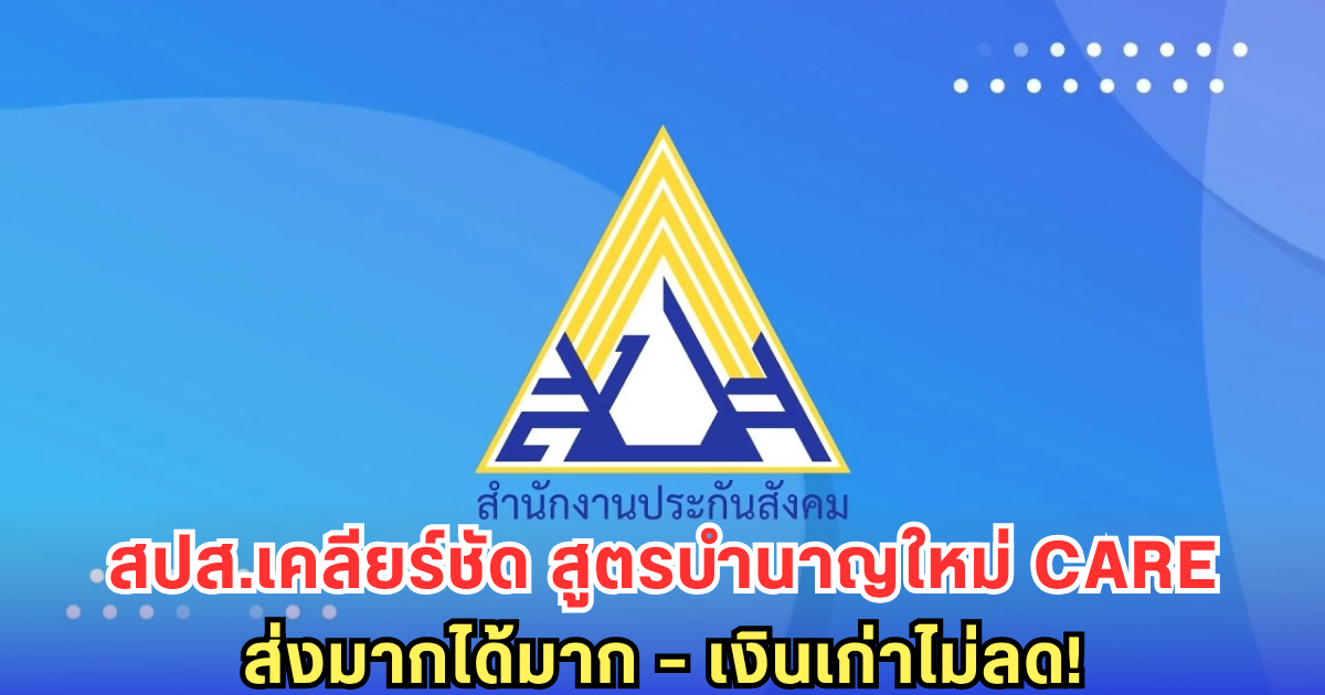สปส.เคลียร์ชัด! สูตรบำนาญใหม่ CARE ส่งมากได้มาก - ย้ำไม่ลดเงินเก่าแม้แต่รายเดียว