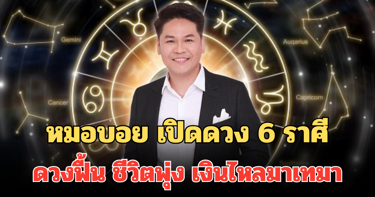 หลังจากนี้ไป! หมอบอย เปิดดวง 6 ราศีดวงฟื้น ชีวิตพุ่ง เงินไหลมาเทมา งาน รัก ปังครบ