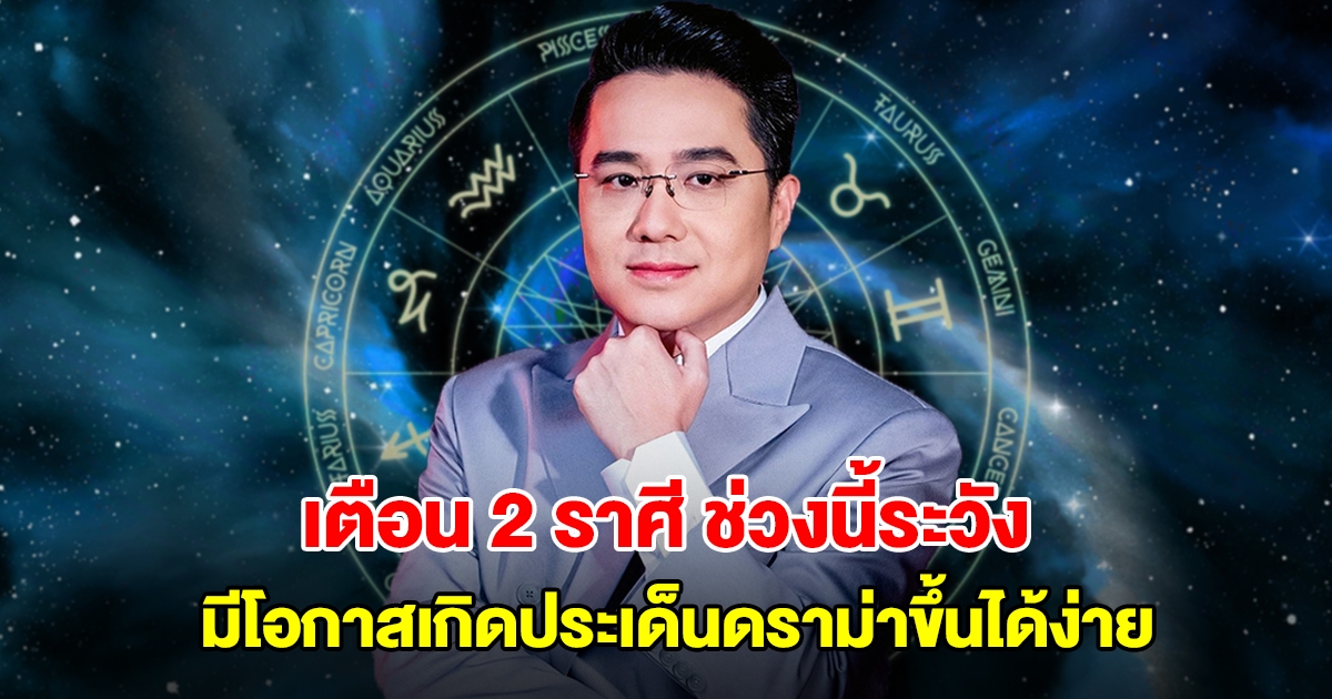 หมอช้าง เตือน 2 ราศี ช่วงนี้ระวัง มีโอกาสเกิดประเด็นดราม่าขึ้นได้ง่าย