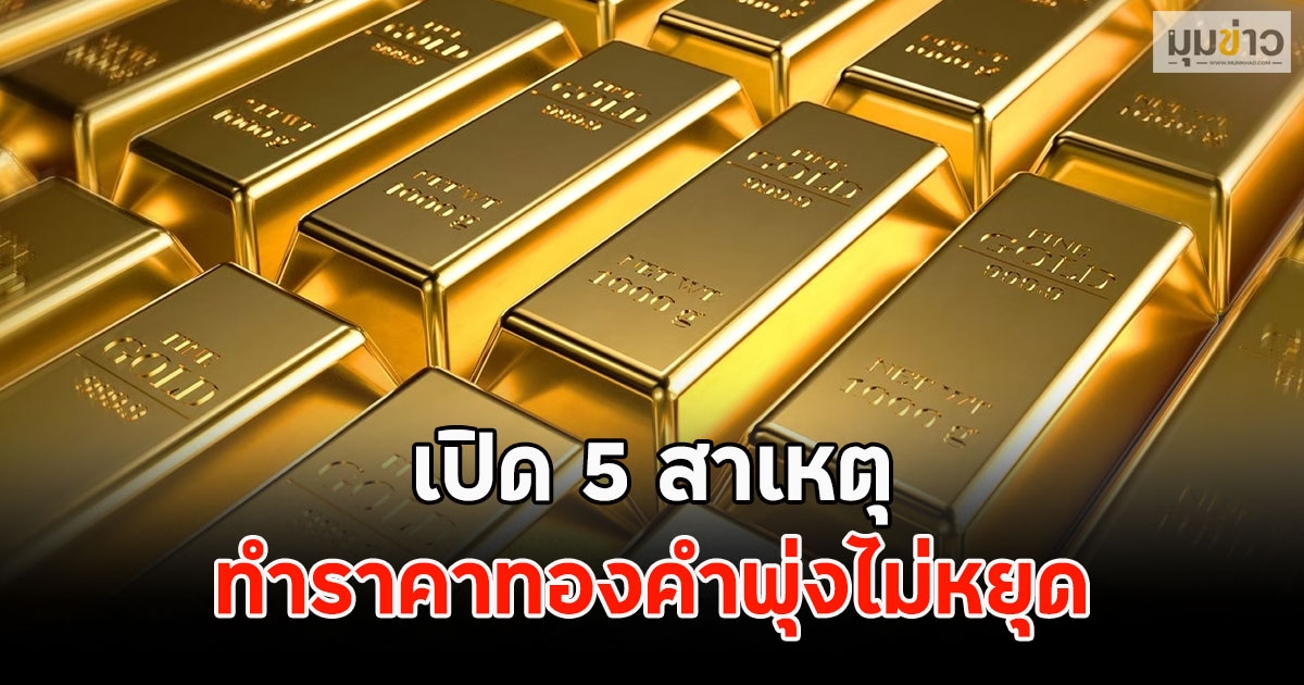 เปิด 5 สาเหตุ ทำราคาทองคำพุ่งไม่หยุด