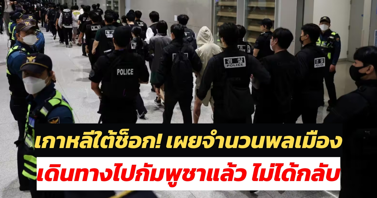 เกาหลีใต้ช็อก! เผยจำนวนพลเมืองเดินทางไปกัมพูชาแล้ว ไม่ได้กลับ