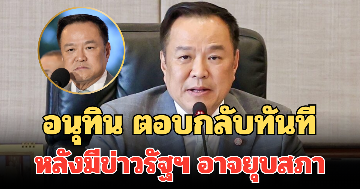 อนุทิน ตอบกลับทันที หลังมีข่าวรัฐบาลอาจยุบสภาก่อนครบ 4 เดือน