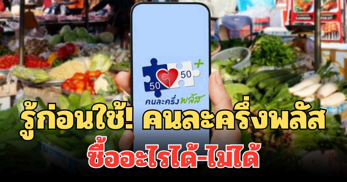 รู้ก่อนใช้! คนละครึ่งพลัส ซื้ออะไรได้-ไม่ได้ ตรวจสอบให้ชัวร์ อย่าใช้ผิด