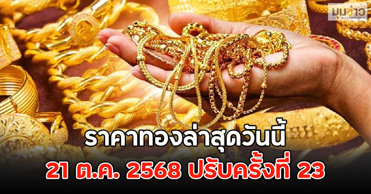 ราคาทองล่าสุดวันนี้ 21 ต.ค. 2568 ปรับครั้งที่ 23