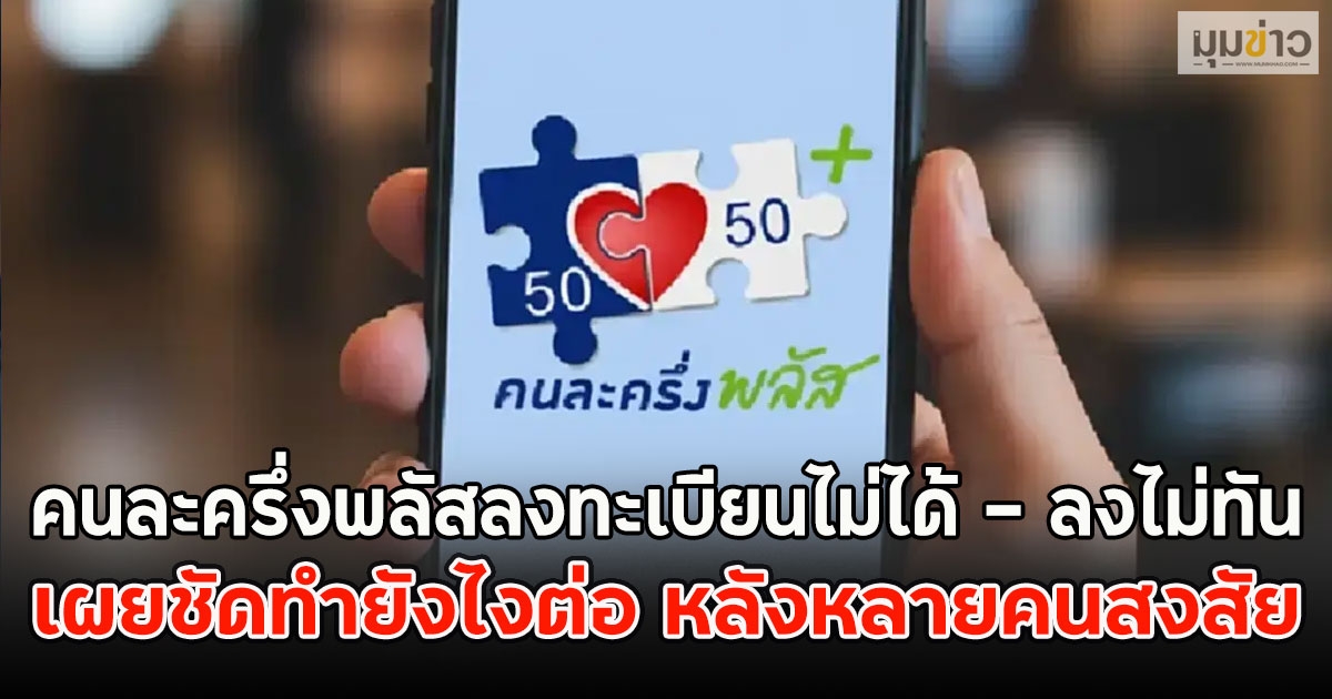 คนละครึ่งพลัสลงทะเบียนไม่ได้ - ลงไม่ทัน เผยชัดทำยังไงต่อ หลังหลายคนสงสัย