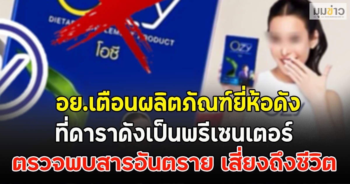 อย.เตือนผลิตภัณฑ์ยี่ห้อดัง ที่ดาราดังเป็นพรีเซนเตอร์ ตรวจพบสารอันตราย เสี่ยงถึงชีวิต