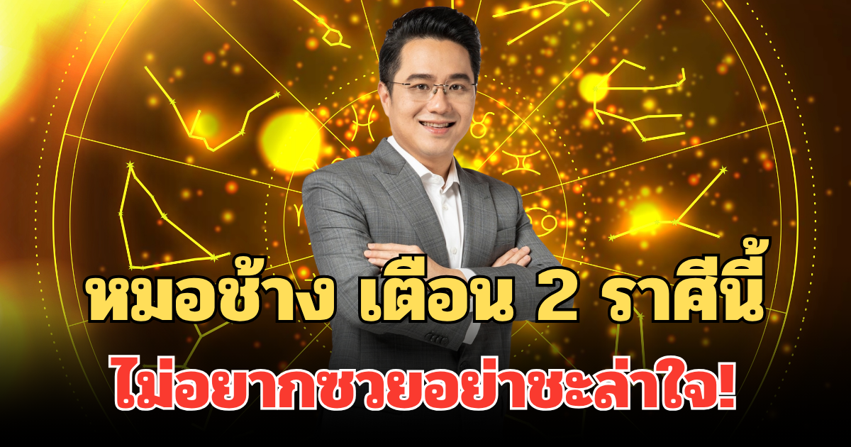 ไม่อยากซวยอย่าชะล่าใจ! หมอช้าง เตือน 2 ราศีนี้ หนัก เบาได้ขอให้เบา