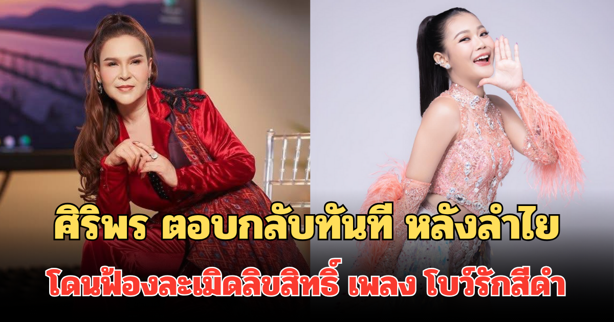ศิริพร อำไพพงษ์ ตอบกลับทันที หลังลำไย ไหทองคำ โดนฟ้องละเมิดลิขสิทธิ์ เพลง โบว์รักสีดำ