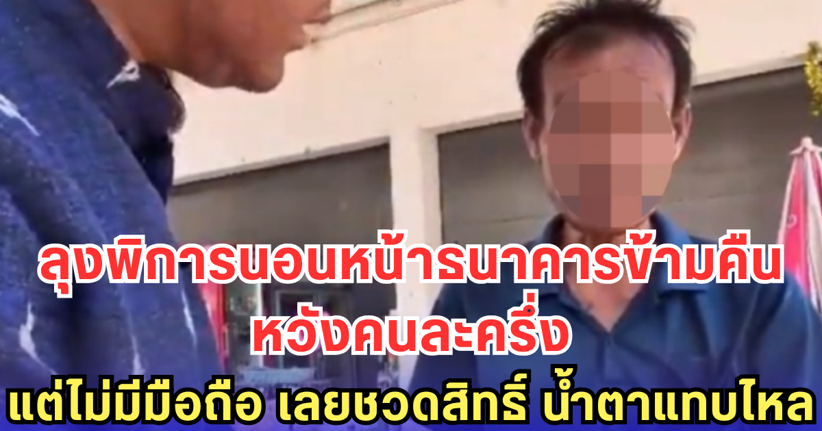 ลุงพิการนอนหน้าธนาคารข้ามคืน หวังคนละครึ่ง แต่ไม่มีมือถือ เลยชวดสิทธิ์ น้ำตาแทบไหล