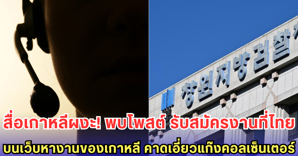 สื่อเกาหลีผงะ! พบโพสต์ รับสมัครงานที่ไทย บนเว็บหางานของเกาหลี คาดเอี่ยวแก๊งคอลเซ็นเตอร์