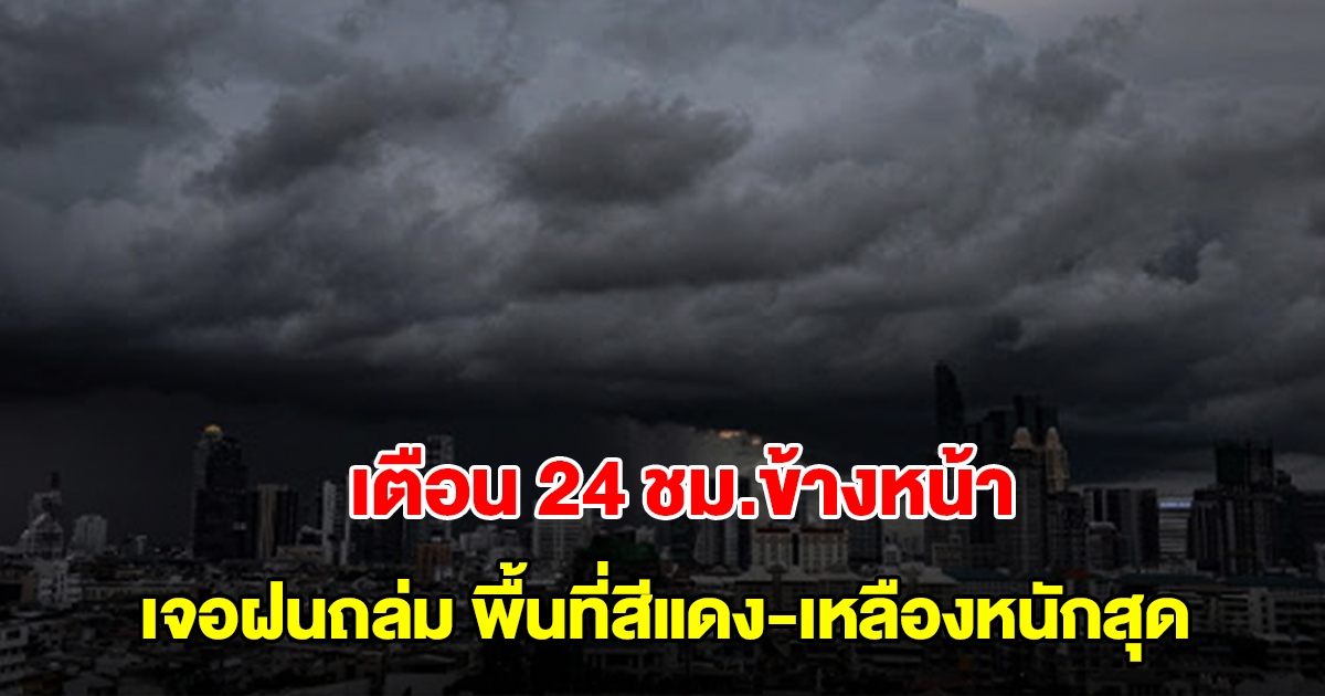 กรมอุตุฯ เตือน 24 ชม.ข้างหน้า เจอฝนถล่ม พื้นที่สีแดงและสีเหลืองหนักสุด เตรียมรับมือ