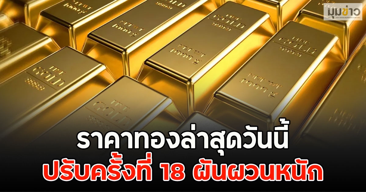 ราคาทองล่าสุดวันนี้ ปรับครั้งที่ 18 ผันผวนหนัก