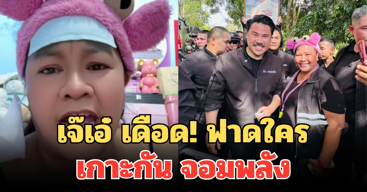 เจ๊เอ๋ เดือด! ฟาดเพื่อนร่วมอุดมการณ์ เกาะกัน จอมพลัง