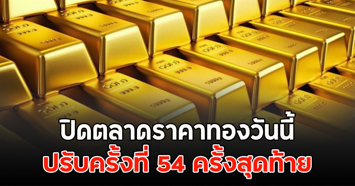 ปิดตลาดราคาทองวันนี้ ปรับครั้งที่ 54 ครั้งสุดท้าย