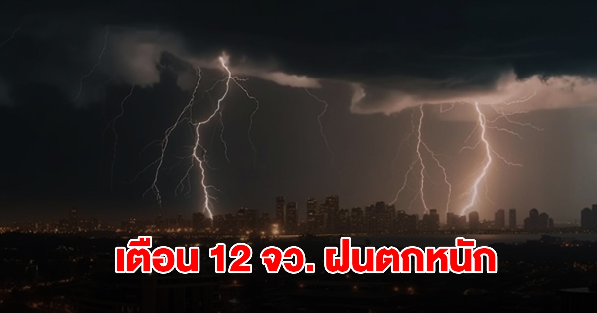 กรมอุตุฯ เตือน 12 จังหวัด รับมือฝนตกหนัก