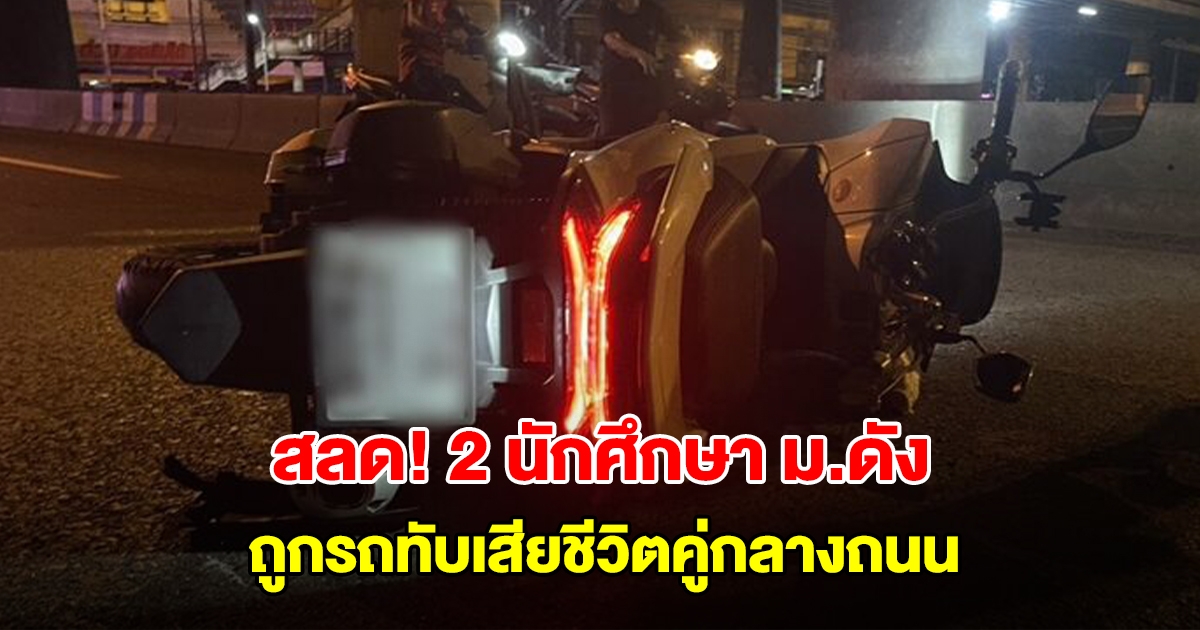 สลด! 2 นักศึกษา ม.ดัง ถูกรถทับเสียชีวิตคู่กลางถนน