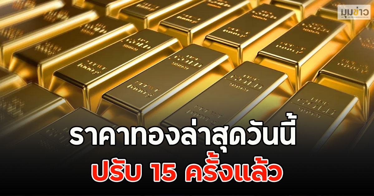 ราคาทองล่าสุดวันนี้ ปรับ 15 ครั้งแล้ว