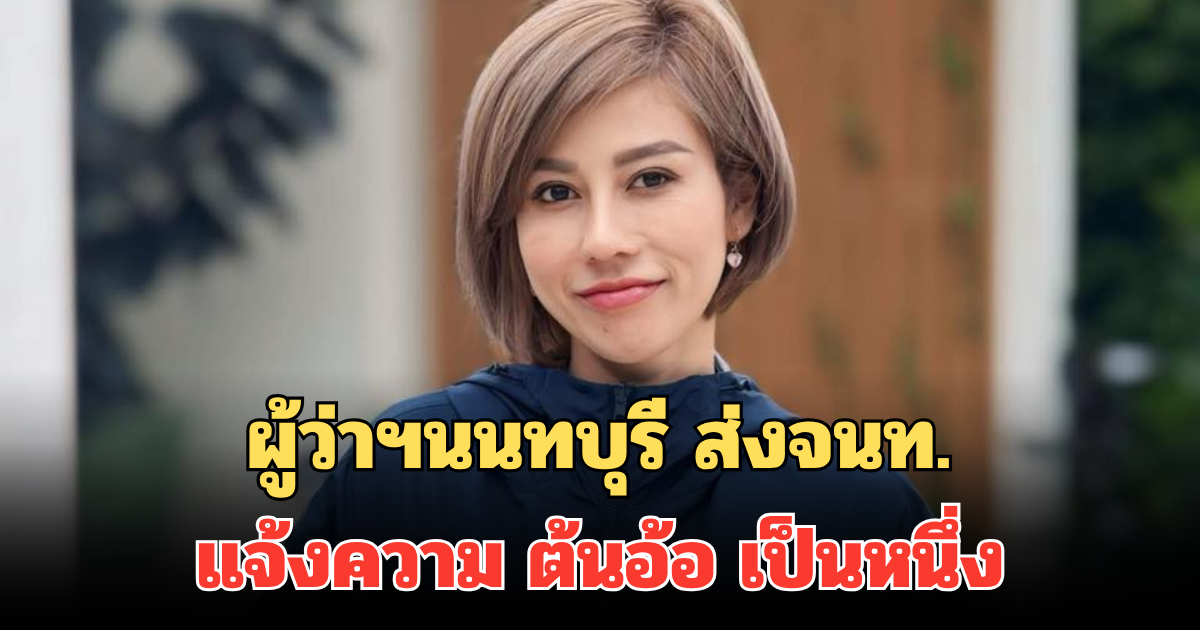 ด่วน! ผู้ว่าฯนนทบุรี ส่งจนท.แจ้งความ ต้นอ้อ เป็นหนึ่ง ตร.จ่อออกหมายเรียกมารับทราบข้อหา