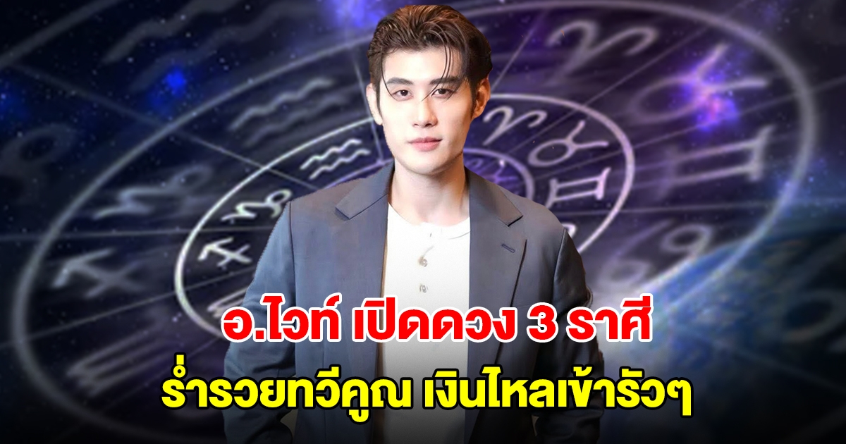 อาจารย์ไวท์ เปิดดวง 3 ราศี ร่ำรวยทวีคูณ เงินไหลเข้ารัวๆ