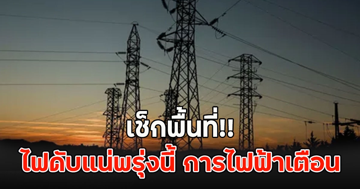 เช็กพื้นที่!! ไฟดับแน่พรุ่งนี้ การไฟฟ้าเตือน