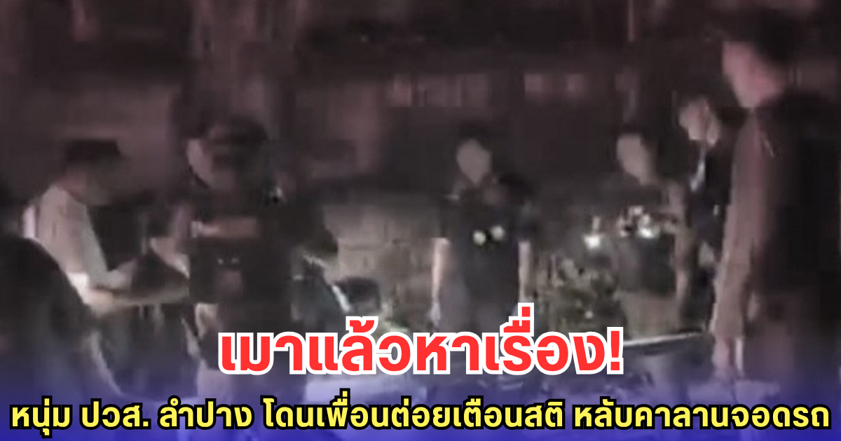 เมาแล้วหาเรื่อง! หนุ่ม ปวส. ลำปาง โดนเพื่อนต่อยเตือนสติ หลับคาลานจอดรถ