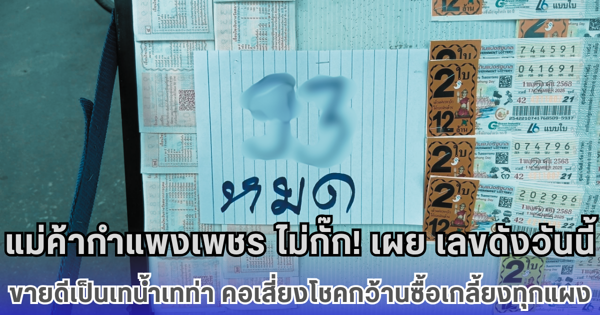 แม่ค้ากำแพงเพชร ไม่กั๊ก! เผย เลขดังวันนี้ ขายดีเป็นเทน้ำเทท่า คอเสี่ยงโชคกว้านซื้อเกลี้ยงทุกแผง
