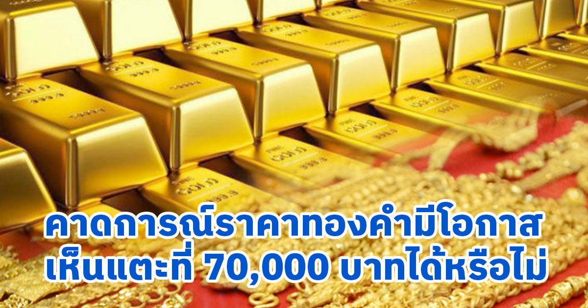 ปัจจัยสนับสนุนคาดการณ์ราคาทองคำ อาจแตะถึง 70,000 บาทได้หรือไม่
