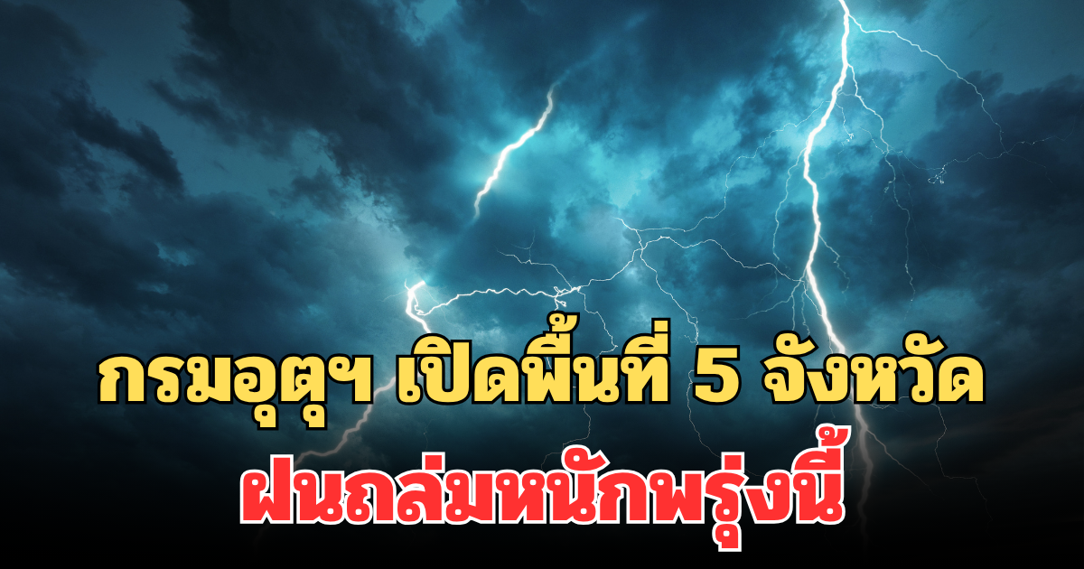 ประกาศแล้ว! กรมอุตุฯ เปิดพื้นที่ 5 จังหวัด ฝนถล่มหนักพรุ่งนี้
