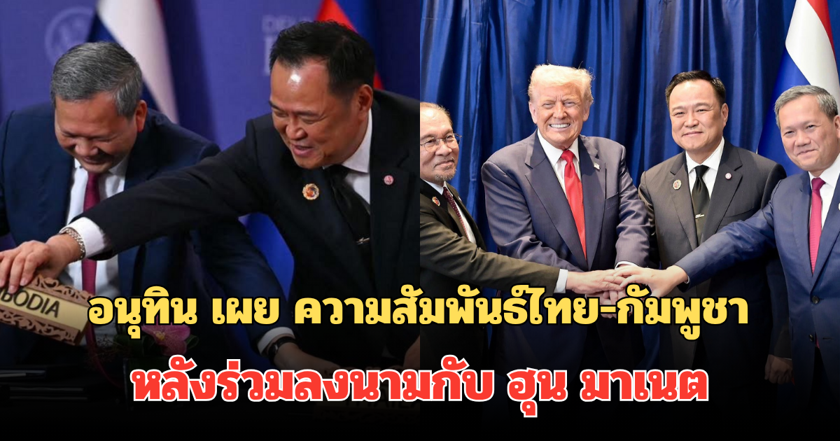 ตอบแล้ว! อนุทิน เผย ความสัมพันธ์ไทย-กัมพูชา หลังร่วมลงนามกับ ฮุน มาเนต
