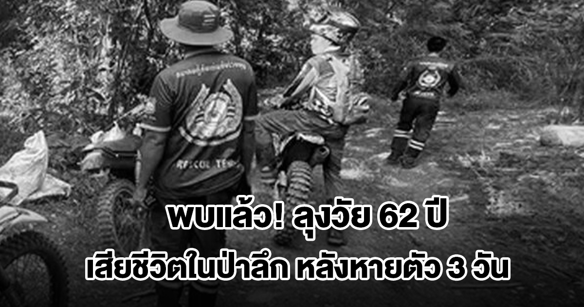 พบแล้ว! ลุงวัย 62 ปี เสียชีวิตในป่าลึก หลังหายตัวนานกว่า 3 วัน