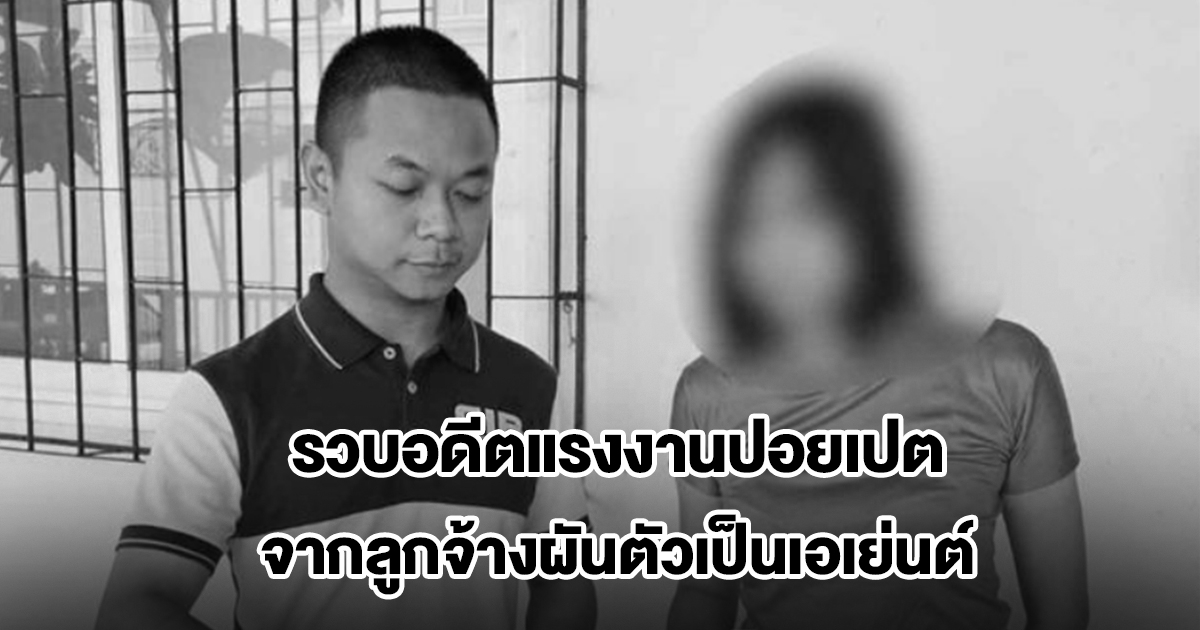 รวบอดีตแรงงานปอยเปต จากลูกจ้างผันตัวเป็นเอเย่นต์ หวังกลับมาเริ่มชีวิตใหม่ในไทย สุดท้ายถูกเจ้าหน้าที่ตามรวบ