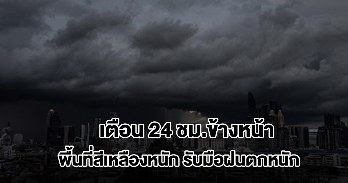 กรมอุตุฯ เตือน 24 ชม.ข้างหน้า เจอฝนถล่ม พื้นที่สีเหลืองหนักสุด เตรียมรับมือ