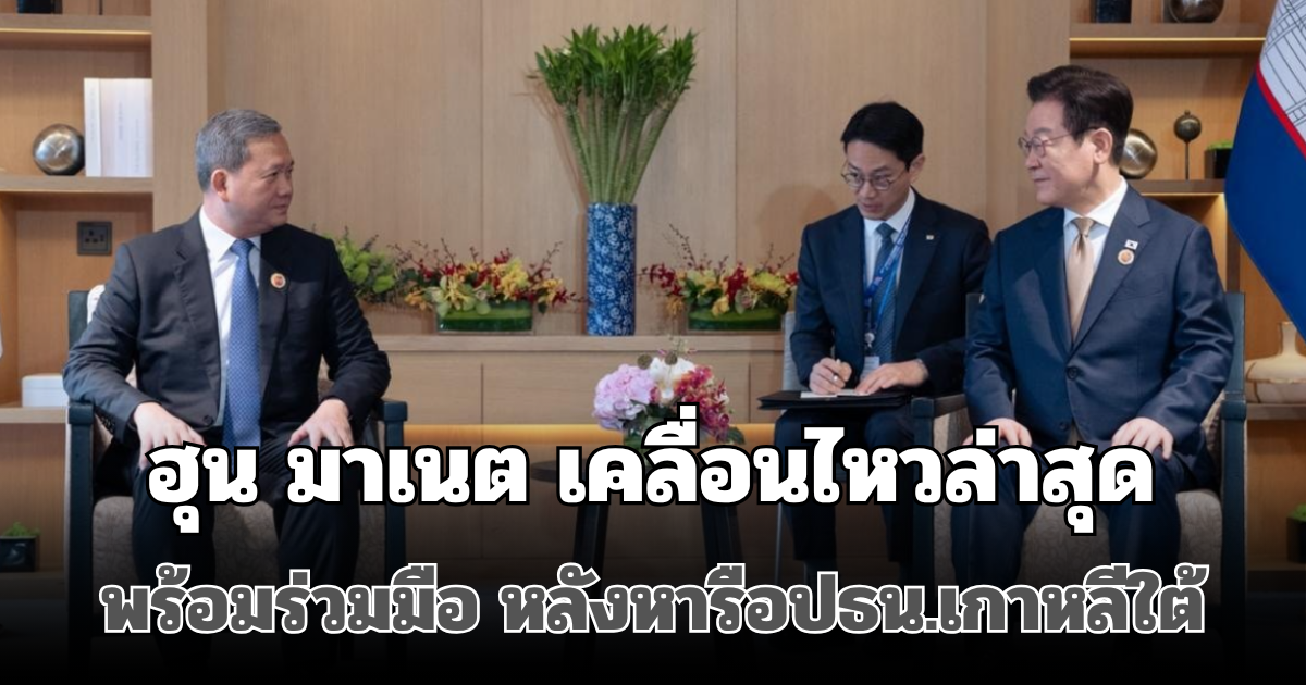 จับมือกันแล้ว! ฮุน มาเนต เคลื่อนไหวล่าสุด พร้อมร่วมมือ หลังหารือปธน.เกาหลีใต้