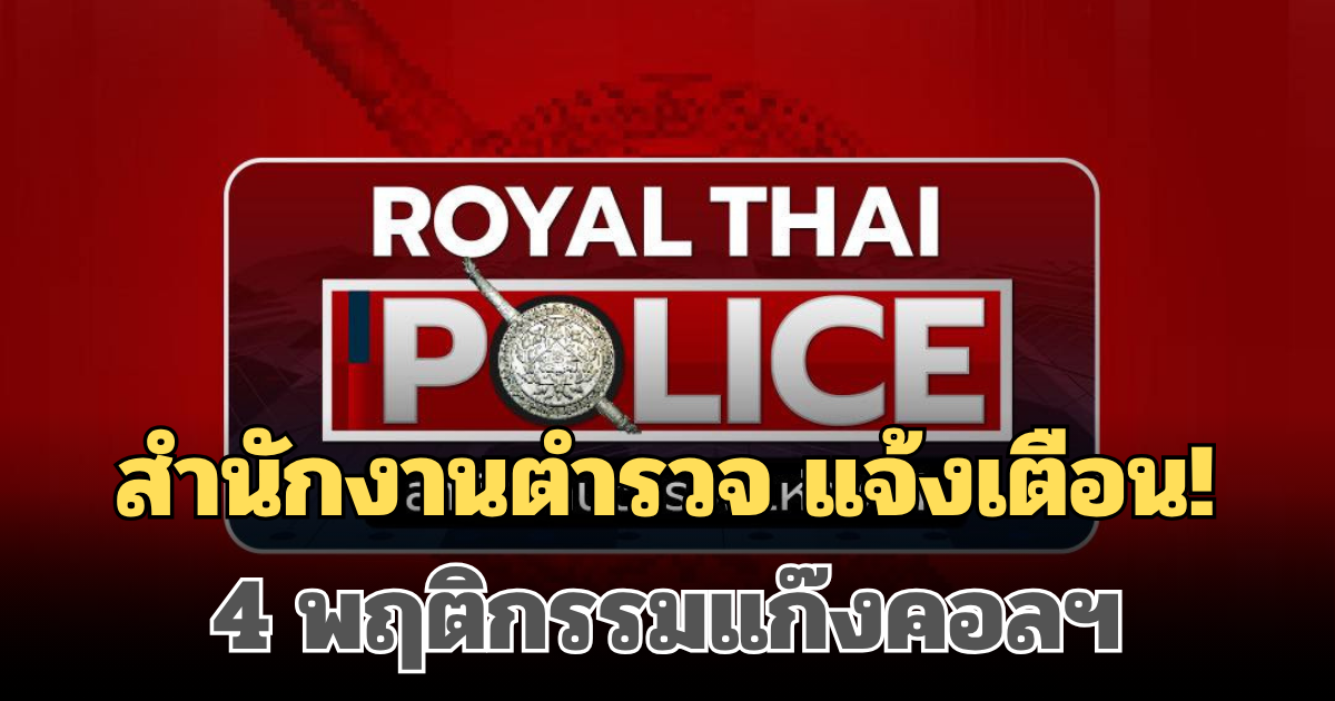 สำนักงานตำรวจ แจ้งเตือน! ถึงประชาชนทุกคน 4 พฤติกรรมแก๊งคอลฯ หากพบขอให้รีบแจ้ง